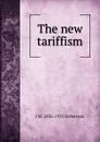 The new tariffism - J M. 1856-1933 Robertson