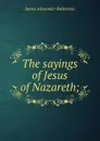 The sayings of Jesus of Nazareth; - Robertson James Alexander