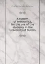 A system of mechanics, for the use of the students in the University of Dublin - Thomas Romney Robinson