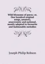 Wild blossoms of poesy; or, One hundred original songs, amatory, anacreontic and national, mostly adapted to favourite and fashionable melodies - Joseph Philip Robson