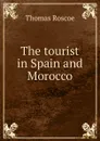 The tourist in Spain and Morocco - Thomas Roscoe