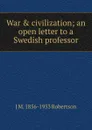 War . civilization; an open letter to a Swedish professor - J M. 1856-1933 Robertson