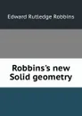 Robbins.s new Solid geometry - Edward Rutledge Robbins