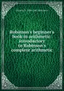 Robinson.s beginner.s book in arithmetic: introductory to Robinson.s complete arithmetic - Horatio N. Robinson