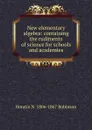 New elementary algebra: containing the rudiments of science for schools and academies - Horatio N. Robinson
