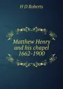 Matthew Henry and his chapel 1662-1900 - H D Roberts