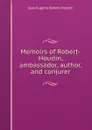 Memoirs of Robert-Houdin, ambassador, author, and conjurer - Jean Eugène Robert-Houdin