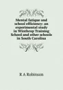 Mental fatique and school efficiency: an experimental study in Winthrop Training School and other schools in South Carolina - R A Robinson