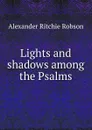 Lights and shadows among the Psalms - Alexander Ritchie Robson