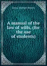 A manual of the law of wills, (for the use of students) - Henry Newbolt Roberts