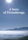A hero of Ticonderoga - Rowland Evans Robinson