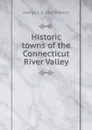 Historic towns of the Connecticut River Valley - George S. b. 1860 Roberts