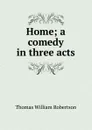 Home; a comedy in three acts - Thomas William Robertson