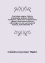 The Indian empire: history, topography, geology, climate, population, chief cities and provinces; tributary and protected states; military power and . government, finance, and commerce. W - Robert Montgomery Martin