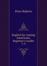 English for coming Americans, beginner.s reader 1-3 - Peter Roberts