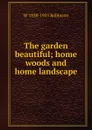 The garden beautiful; home woods and home landscape - W 1838-1935 Robinson