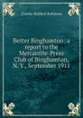 Better Binghamton; a report to the Mercantile-Press Club of Binghamton, N. Y., September 1911 - Robinson Charles Mulford