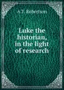 Luke the historian, in the light of research - A T. Robertson
