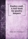 Poultry-craft. A text-book for poultry keepers - John H. 1863-1935 Robinson