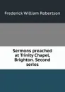 Sermons preached at Trinity Chapel, Brighton. Second series - Frederick William Robertson