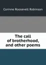 The call of brotherhood, and other poems - Corinne Roosevelt Robinson