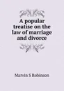 A popular treatise on the law of marriage and divorce - Marvin S Robinson