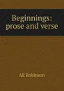 Beginnings: prose and verse - AE Robinson