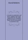 A treatise on admiralty and prize: together with some suggestions for the guide and government of United States naval commanders in maritime wars - David Roberts