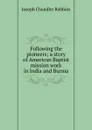 Following the pioneers; a story of American Baptist mission work in India and Burma - Joseph Chandler Robbins