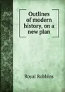 Outlines of modern history, on a new plan - Royal Robbins