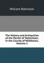 The History and Antiquities of the Parish of Tottenham, in the County of Middlesex, Volume 2 - W. Robinson