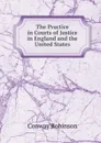The Practice in Courts of Justice in England and the United States - Conway Robinson