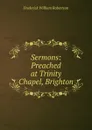Sermons: Preached at Trinity Chapel, Brighton - Frederick William Robertson