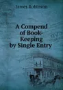 A Compend of Book-Keeping by Single Entry . - James Robinson