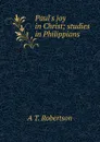 Paul.s joy in Christ; studies in Philippians - A T. Robertson