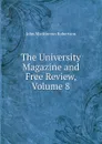 The University Magazine and Free Review, Volume 8 - J. M. Robertson