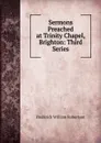 Sermons Preached at Trinity Chapel, Brighton: Third Series - Frederick William Robertson