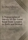 A Topographical Survey of the Great Road from London to Bath and Bristol - Archibald Robertson