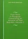 Four Years in Paraguay: Comprising an Account of That Republic, Volume 2 - John Parish Robertson