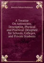 A Treatise On Astronomy, Descriptive, Physical and Practical: Designed for Schools, Colleges, and Private Students - Horatio N. Robinson
