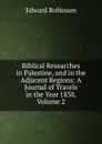 Biblical Researches in Palestine, and in the Adjacent Regions: A Journal of Travels in the Year 1838, Volume 2 - Edward Robinson