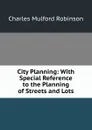City Planning: With Special Reference to the Planning of Streets and Lots - Robinson Charles Mulford