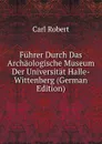 Fuhrer Durch Das Archaologische Museum Der Universitat Halle-Wittenberg (German Edition) - Carl Robert