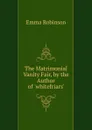The Matrimonial Vanity Fair, by the Author of .whitefriars.. - Emma Robinson