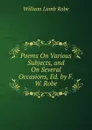 Poems On Various Subjects, and On Several Occasions, Ed. by F.W. Robe - William Lamb Robe