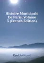 Histoire Municipale De Paris, Volume 3 (French Edition) - Paul Robiquet