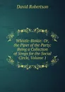 Whistle-Binkie: Or, the Piper of the Party: Being a Collection of Songs for the Social Circle, Volume 1 - David Robertson