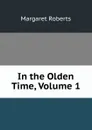In the Olden Time, Volume 1 - Margaret Roberts