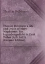 Thomas Robinson.s Life and Death of Mary Magdalene: Ein Legendengedicht in Zwei Teilen (A.D. 1621) (German Edition) - Thomas Robinson