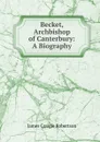 Becket, Archbishop of Canterbury: A Biography - James Craigie Robertson